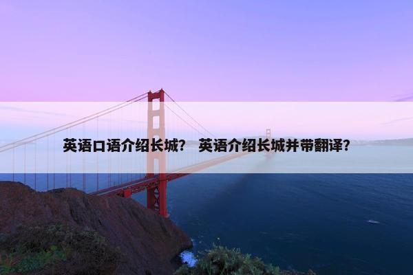 英语口语介绍长城？ 英语介绍长城并带翻译？
