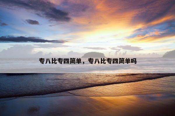 专八比专四简单，专八比专四简单吗