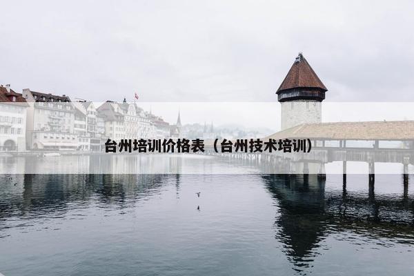 台州培训价格表（台州技术培训）