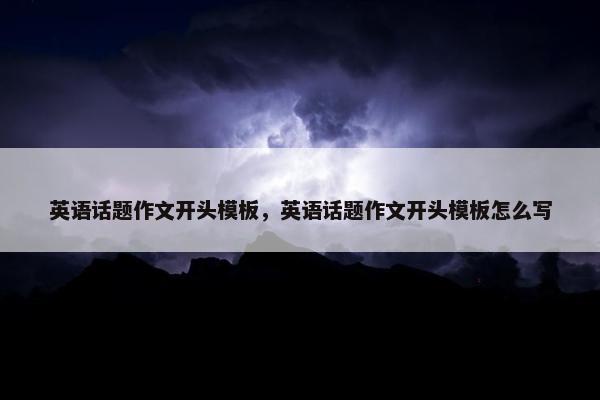 英语话题作文开头模板，英语话题作文开头模板怎么写