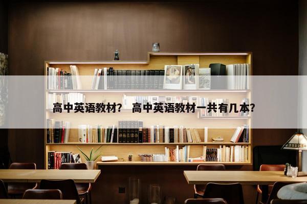 高中英语教材？ 高中英语教材一共有几本？
