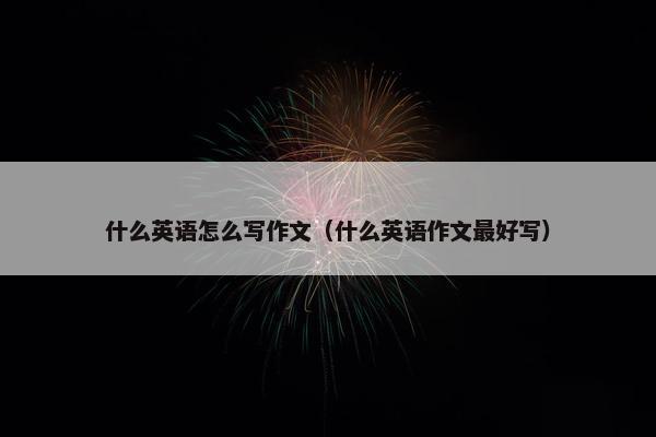 什么英语怎么写作文（什么英语作文最好写）