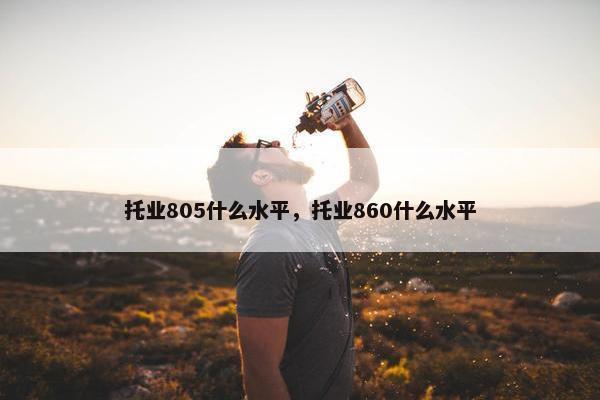 托业805什么水平，托业860什么水平