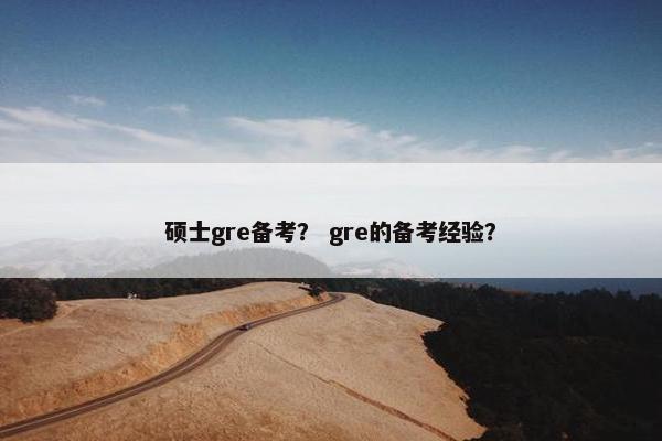 硕士gre备考？ gre的备考经验？