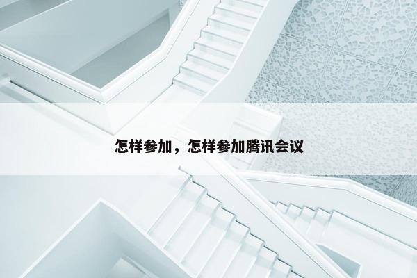 怎样参加，怎样参加腾讯会议