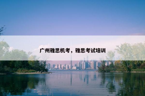 广州雅思机考，雅思考试培训