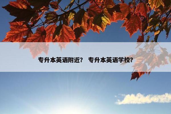 专升本英语附近？ 专升本英语学校？
