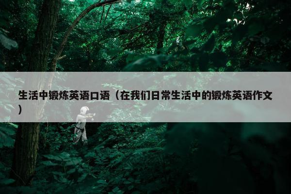 生活中锻炼英语口语（在我们日常生活中的锻炼英语作文）