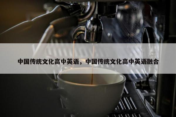 中国传统文化高中英语，中国传统文化高中英语融合