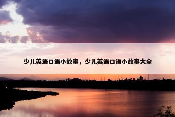 少儿英语口语小故事，少儿英语口语小故事大全