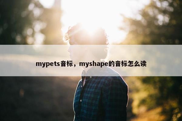 mypets音标，myshape的音标怎么读