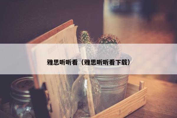 雅思听听看（雅思听听看下载）