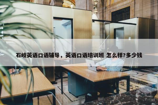 石岐英语口语辅导，英语口语培训班 怎么样?多少钱