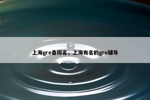 上海gre备排名，上海有名的gre辅导