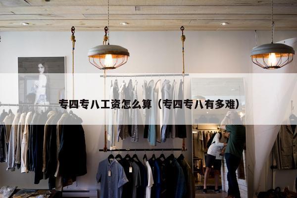 专四专八工资怎么算（专四专八有多难）