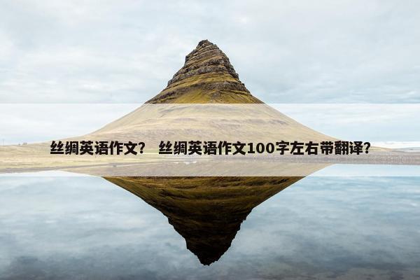 丝绸英语作文？ 丝绸英语作文100字左右带翻译？