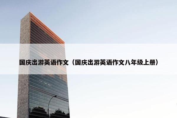 国庆出游英语作文（国庆出游英语作文八年级上册）