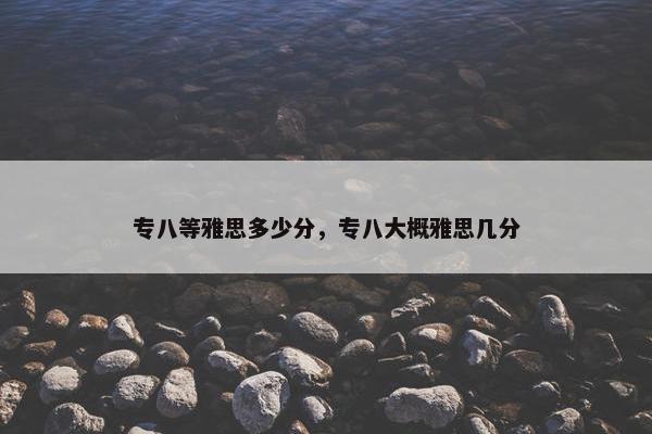 专八等雅思多少分，专八大概雅思几分