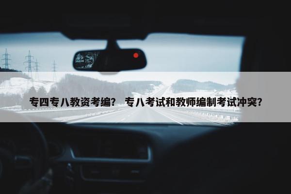 专四专八教资考编？ 专八考试和教师编制考试冲突？