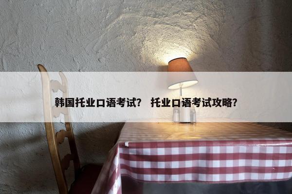 韩国托业口语考试？ 托业口语考试攻略？