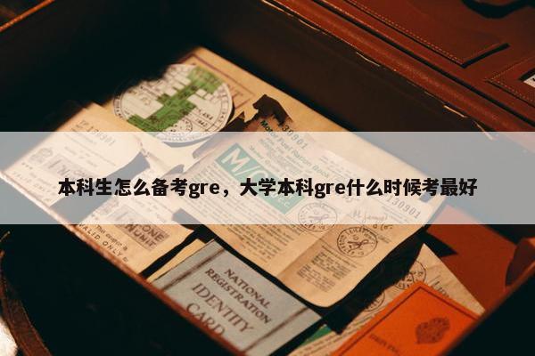 本科生怎么备考gre，大学本科gre什么时候考最好