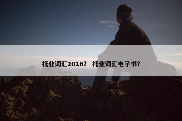 托业词汇2016？ 托业词汇电子书？