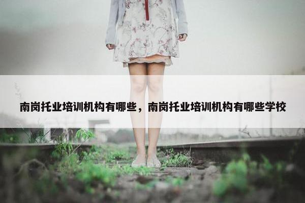 南岗托业培训机构有哪些，南岗托业培训机构有哪些学校