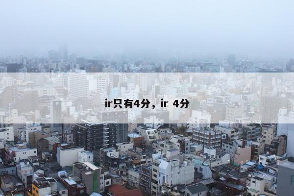 ir只有4分，ir 4分