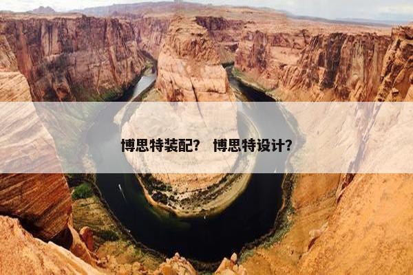 博思特装配？ 博思特设计？