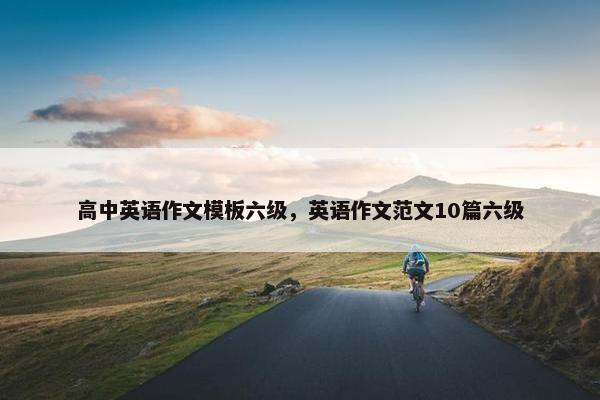 高中英语作文模板六级，英语作文范文10篇六级
