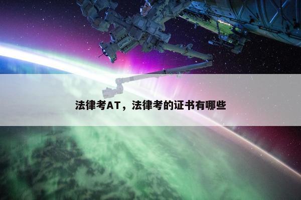 法律考AT，法律考的证书有哪些