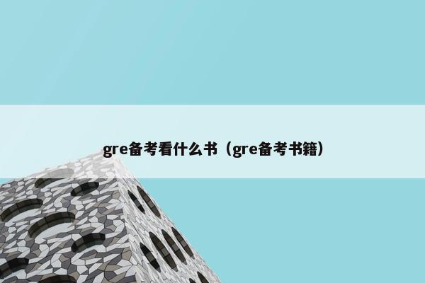 gre备考看什么书（gre备考书籍）