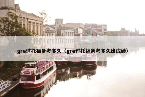 gre过托福备考多久（gre过托福备考多久出成绩）