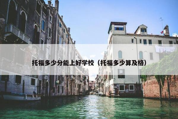 托福多少分能上好学校（托福多少算及格）