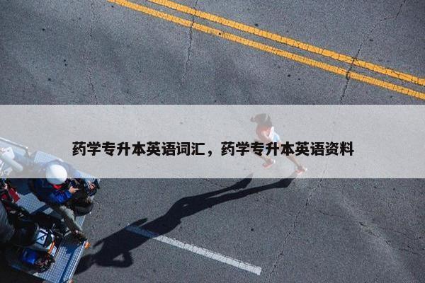 药学专升本英语词汇，药学专升本英语资料