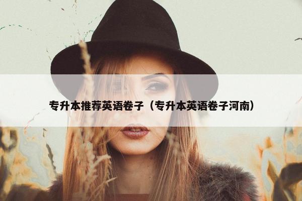 专升本推荐英语卷子（专升本英语卷子河南）