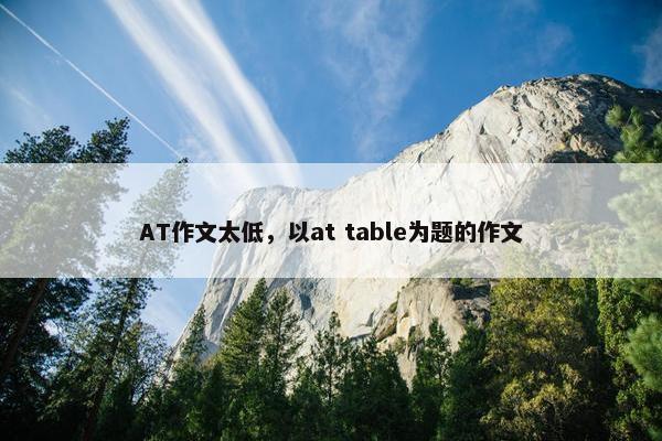 AT作文太低，以at table为题的作文