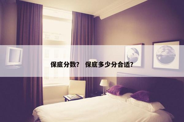 保底分数？ 保底多少分合适？