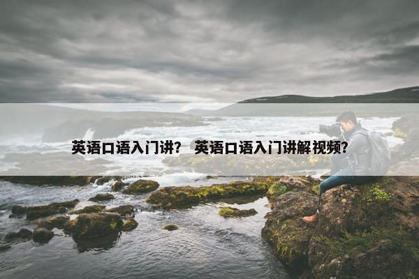 英语口语入门讲？ 英语口语入门讲解视频？