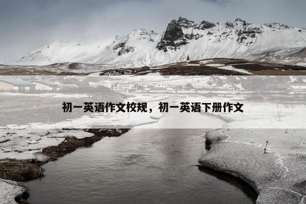 初一英语作文校规，初一英语下册作文