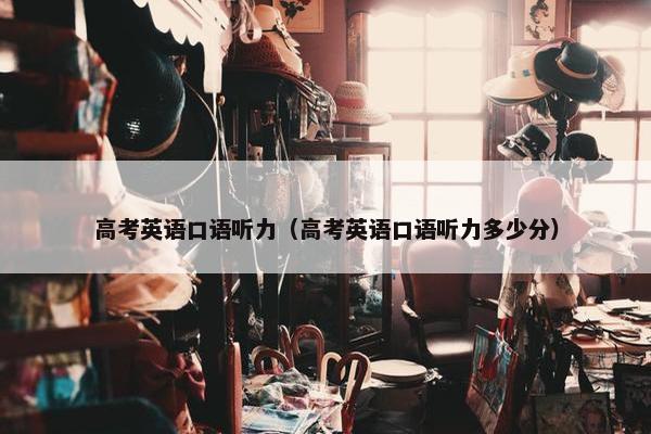 高考英语口语听力（高考英语口语听力多少分）