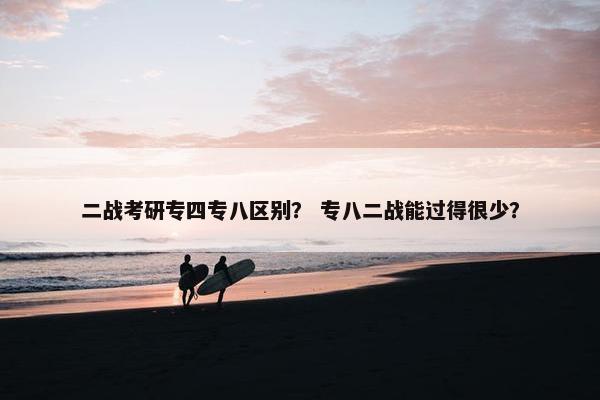 二战考研专四专八区别？ 专八二战能过得很少？