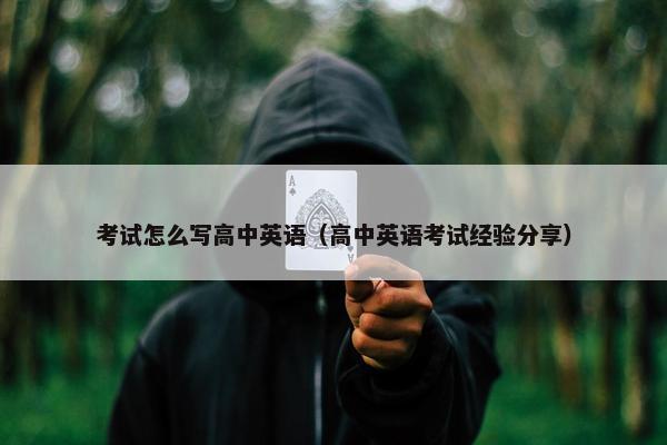 考试怎么写高中英语（高中英语考试经验分享）