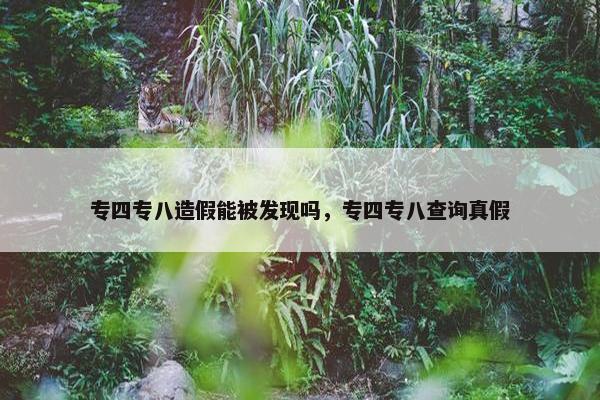 专四专八造假能被发现吗，专四专八查询真假