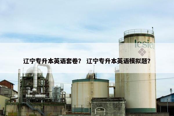 辽宁专升本英语套卷？ 辽宁专升本英语模拟题？
