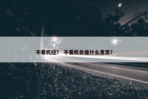 不看机经？ 不看机会是什么意思？