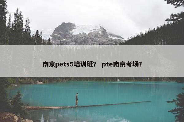 南京pets5培训班？ pte南京考场？