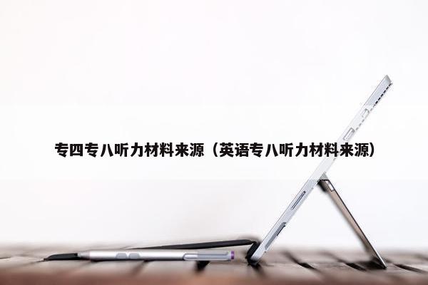 专四专八听力材料来源（英语专八听力材料来源）