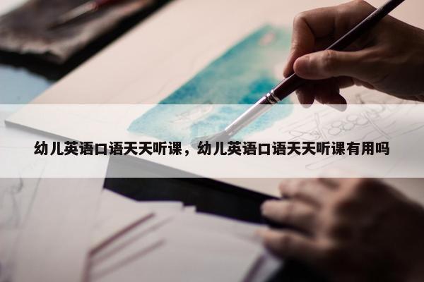 幼儿英语口语天天听课，幼儿英语口语天天听课有用吗
