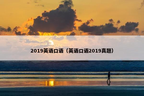 2019英语口语（英语口语2019真题）